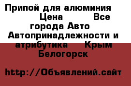 Припой для алюминия HTS2000 › Цена ­ 180 - Все города Авто » Автопринадлежности и атрибутика   . Крым,Белогорск